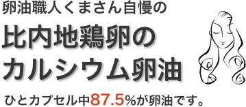 卵油職人くまさん自慢の比内地鶏卵の
カルシウム卵油ひとカプセル中87.5%が卵油です。