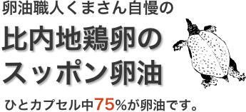 卵油職人くまさん自慢の比内地鶏卵の
スッポン卵油ひとカプセル中75%が卵油です。